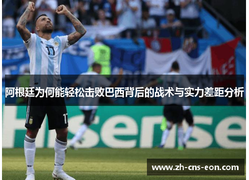 阿根廷为何能轻松击败巴西背后的战术与实力差距分析