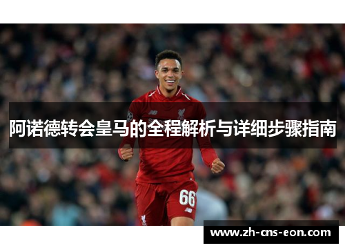 阿诺德转会皇马的全程解析与详细步骤指南