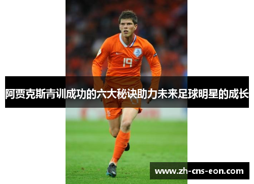阿贾克斯青训成功的六大秘诀助力未来足球明星的成长