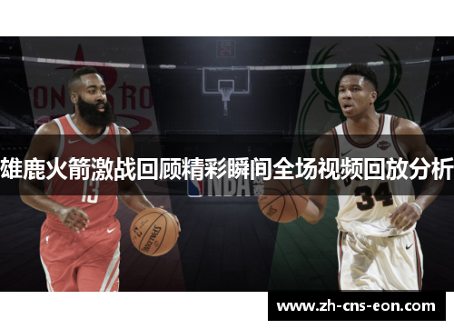 雄鹿火箭激战回顾精彩瞬间全场视频回放分析