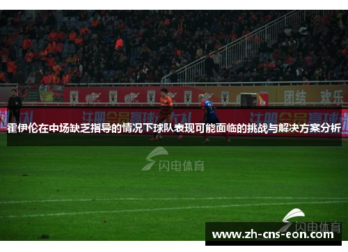 霍伊伦在中场缺乏指导的情况下球队表现可能面临的挑战与解决方案分析