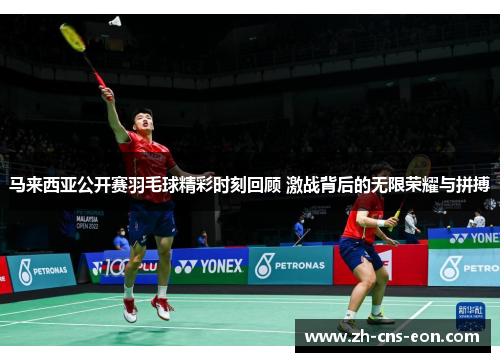 马来西亚公开赛羽毛球精彩时刻回顾 激战背后的无限荣耀与拼搏 马来西亚公开赛羽毛球精彩时刻回顾 激战背后的无限荣耀与拼搏