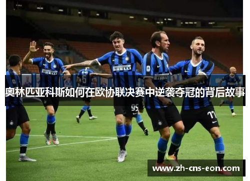 奥林匹亚科斯如何在欧协联决赛中逆袭夺冠的背后故事