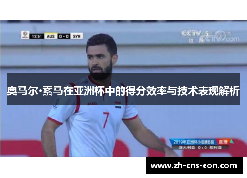 奥马尔·索马在亚洲杯中的得分效率与技术表现解析 奥马尔·索马在亚洲杯中的得分效率与技术表现解析
