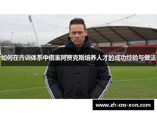如何在青训体系中借鉴阿贾克斯培养人才的成功经验与做法