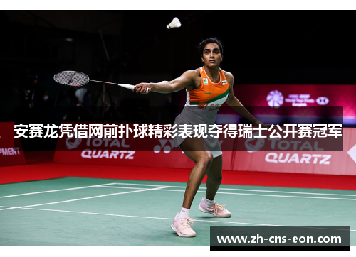 安赛龙凭借网前扑球精彩表现夺得瑞士公开赛冠军